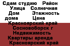 Сдам студию › Район ­ - › Улица ­ Солнечная › Дом ­ 8 › Этажность дома ­ 12 › Цена ­ 8 000 - Красноярский край, Сосновоборск г. Недвижимость » Квартиры аренда   . Красноярский край